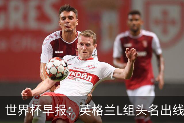 世界杯早报：英格兰L组头名出线，克罗地亚小组第二晋级