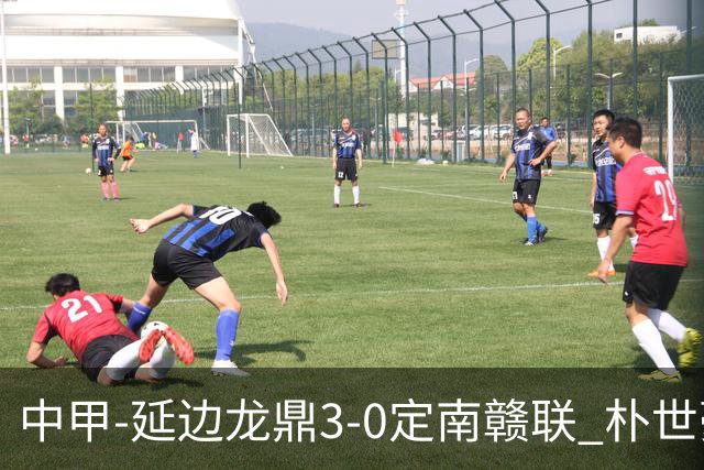 中甲-延边龙鼎3-0定南赣联 朴世豪、福布斯破门乔瓦尼造点+点射