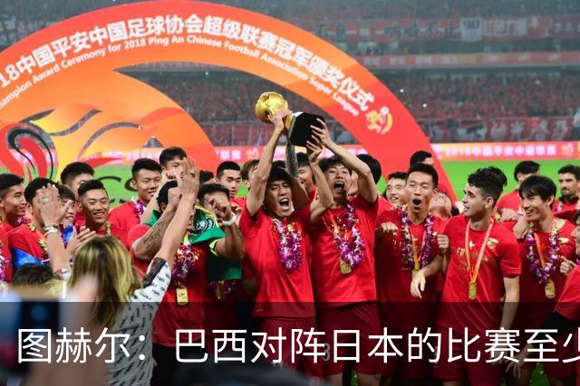 图赫尔：巴西对阵日本的比赛至少是四分之一决赛级别的