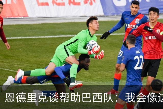 恩德里克谈帮助巴西队：我会像边后卫一样回撤，像中场一样抢断