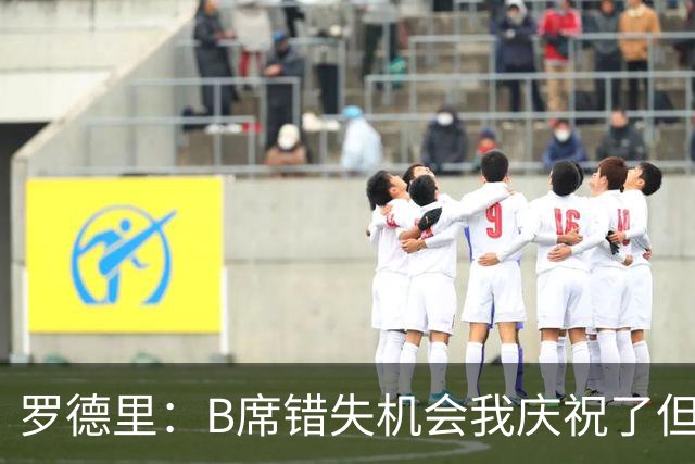 罗德里：B席错失机会我庆祝了但已道歉 C罗精神属性历史最佳之一