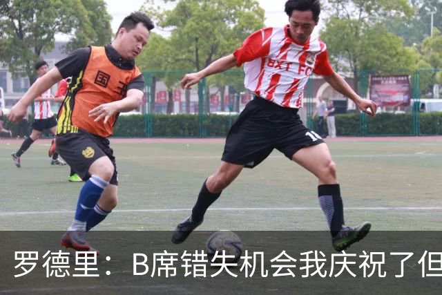 罗德里：B席错失机会我庆祝了但已道歉 C罗精神属性历史最佳之一