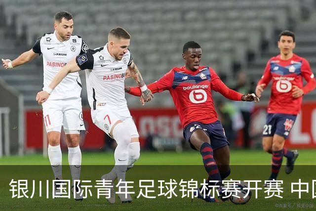 银川国际青年足球锦标赛开赛 中国U17男足取得“开门红”