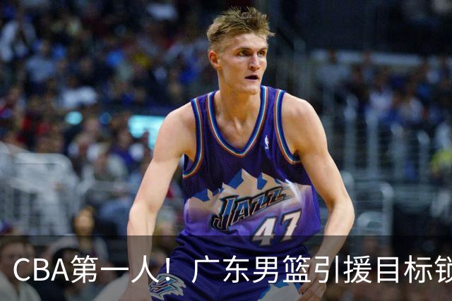 CBA第一人！广东男篮引援目标锁定，杜锋心仪许久，但得花不少钱